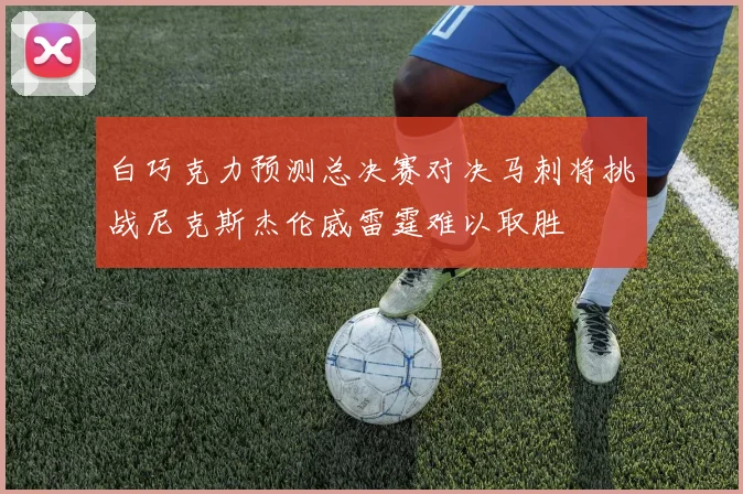 白巧克力预测总决赛对决马刺将挑战尼克斯杰伦威雷霆难以取胜