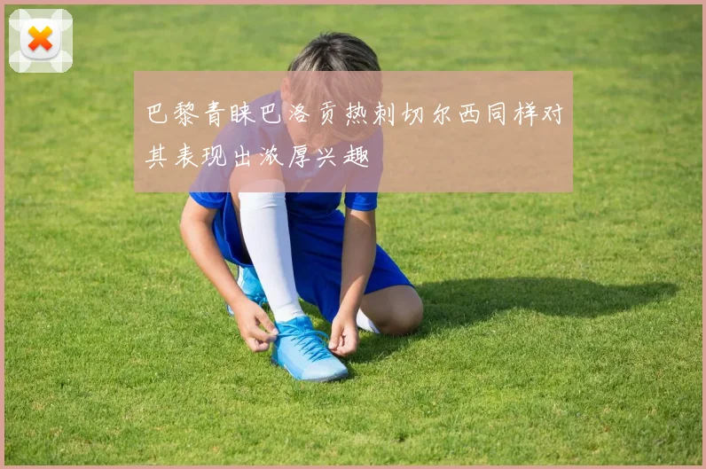 巴黎青睐巴洛贡热刺切尔西同样对其表现出浓厚兴趣