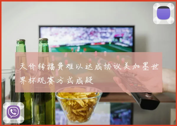 天价转播费难以达成协议美加墨世界杯观赛方式成疑