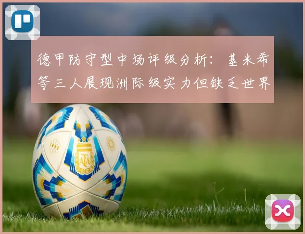 德甲防守型中场评级分析：基米希等三人展现洲际级实力但缺乏世界级球员
