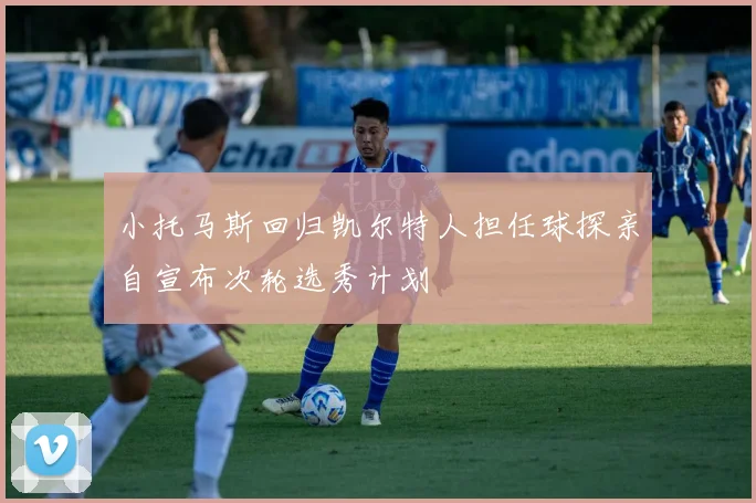 小托马斯回归凯尔特人担任球探亲自宣布次轮选秀计划