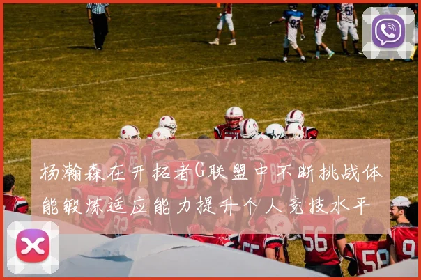 杨瀚森在开拓者G联盟中不断挑战体能锻炼适应能力提升个人竞技水平