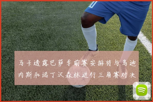 马卡透露巴萨季前赛安排将与乌迪内斯和诺丁汉森林进行三角赛对决