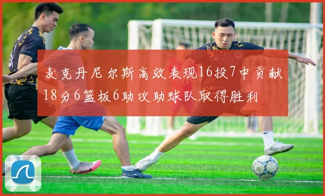 麦克丹尼尔斯高效表现16投7中贡献18分6篮板6助攻助球队取得胜利