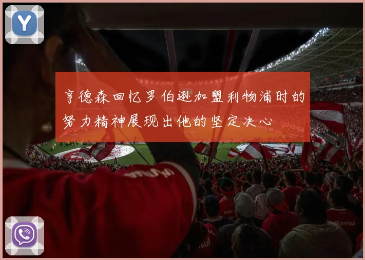 亨德森回忆罗伯逊加盟利物浦时的努力精神展现出他的坚定决心