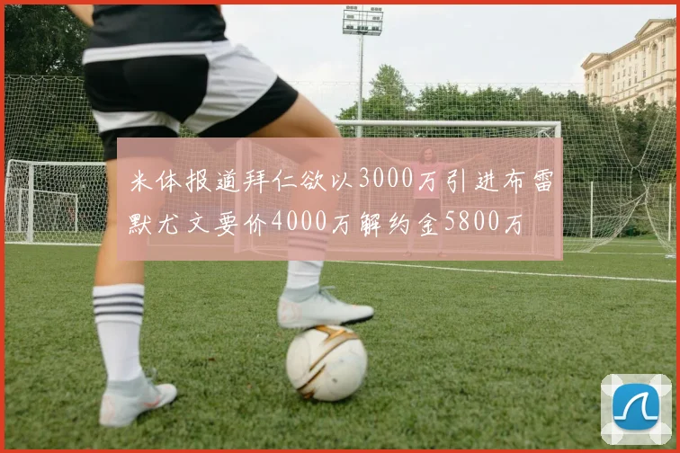 米体报道拜仁欲以3000万引进布雷默尤文要价4000万解约金5800万